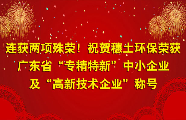 連獲兩項(xiàng)殊榮！祝賀穗土環(huán)保榮獲廣東省“專(zhuān)精特新”中小企業(yè)及“高新技術(shù)企業(yè)”稱(chēng)號(hào)